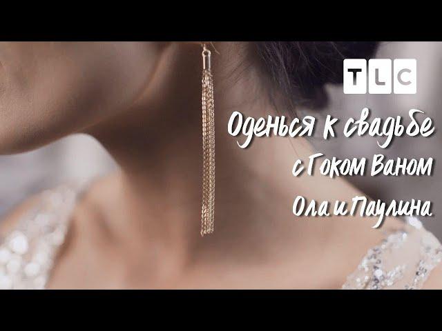 Ола и Паулина| Оденься к свадьбе с Гоком Ваном | TLC