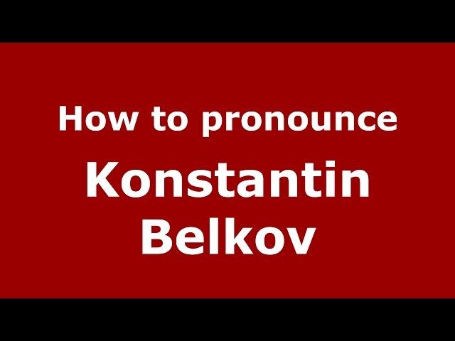 How to pronounce Konstantin Belkov (Russian/Russia)  - PronounceNames.com