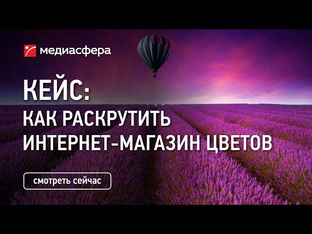 Кейс: как раскрутить федеральный интернет-магазин цветов/букетов