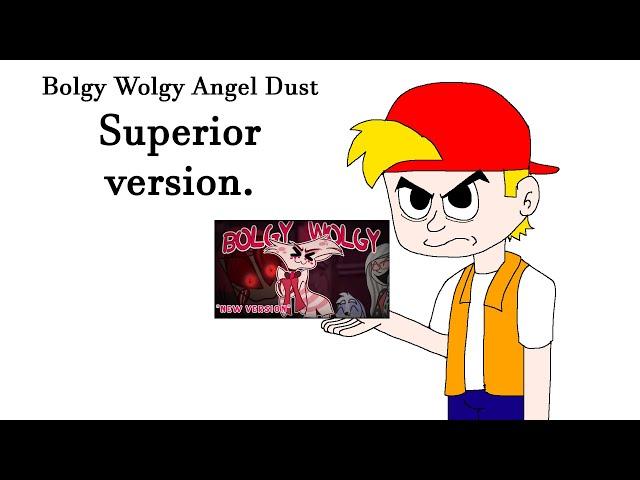 Angel dust Bolgy Wolgy, Better version.