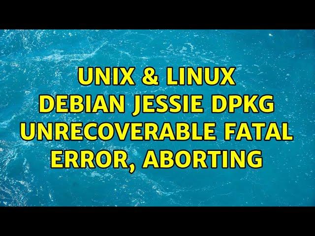 Unix & Linux: Debian Jessie: dpkg: unrecoverable fatal error, aborting