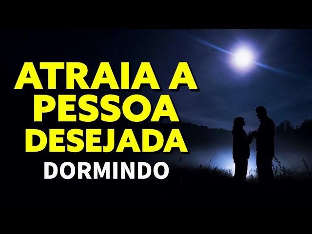 LEI DA ATRAÇÃO PARA ATRAIR A PESSOA QUE VOCÊ DESEJA | TÉCNICA DO AMOR PARA OUVIR DORMINDO