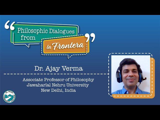 Philosophic Dialogues from la Frontera 2: Dr. Ajay Verma