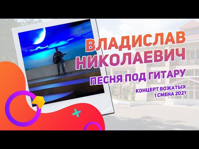 Владислав Николаевич | Концерт вожатых 1 смена 2021