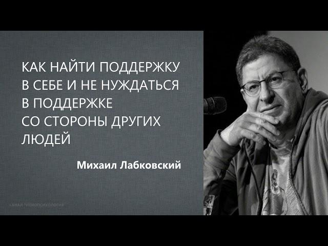 КАК НАЙТИ ПОДДЕРЖКУ В СЕБЕ И НЕ НУЖДАТЬСЯ В ПОДДЕРЖКЕ СО СТОРОНЫ ДРУГИХ ЛЮДЕЙ  Михаил Лабковский