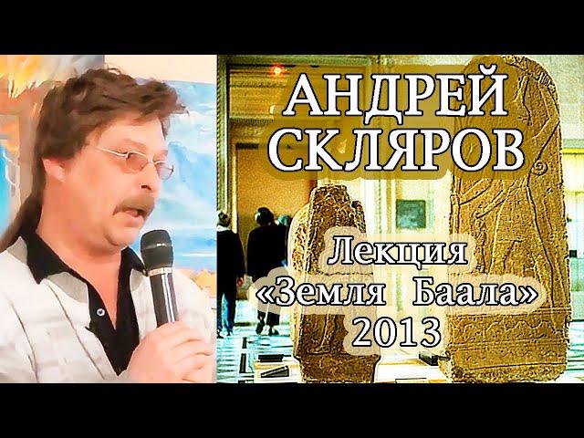 Лекция «Земля Баала» 2013 год. Скляров Андрей Юрьевич