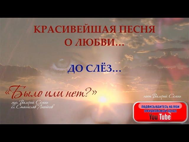 КРАСИВЕЙШАЯ ПЕСНЯ О ЛЮБВИ!! ДО СЛЁЗ... "Было или нет?". Поёт Валерий Сёмин