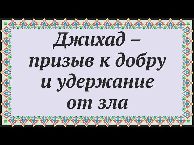  ДЖИХАД – ПРИЗЫВ К ДОБРУ И УДЕРЖАНИЕ ОТ ЗЛА  Часть из "07 О Джихаде" 