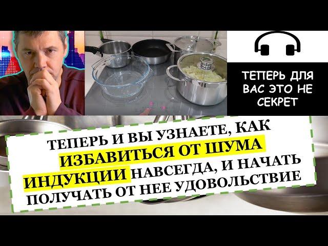 Как избавиться от шума индукции?! Сейчас Вы узнаете Как сделать индукцию бесшумной!