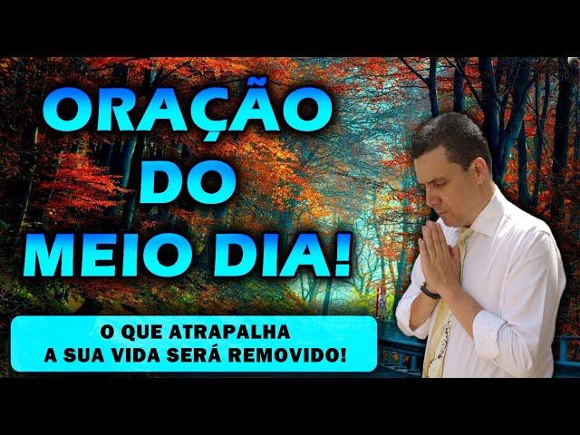 (()) ORAÇÃO DO MEIO DIA  O QUE ATRAPALHA A SUA VIDA SERÁ REMOVIDO!