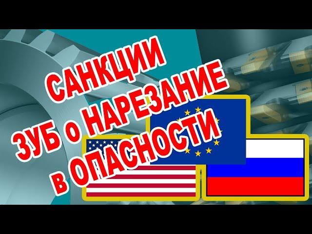 САНКЦИИ ЗУБОНАРЕЗАНИЕ ПРОИЗВОДСТВО ПРОЕКТИРОВАНИЕ В ОПАСНОСТИ