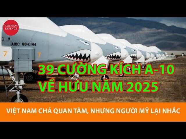 39 A-10 VỀ HƯU năm 2025 - Việt Nam không quan tâm, nhưng người Mỹ lại nhắc