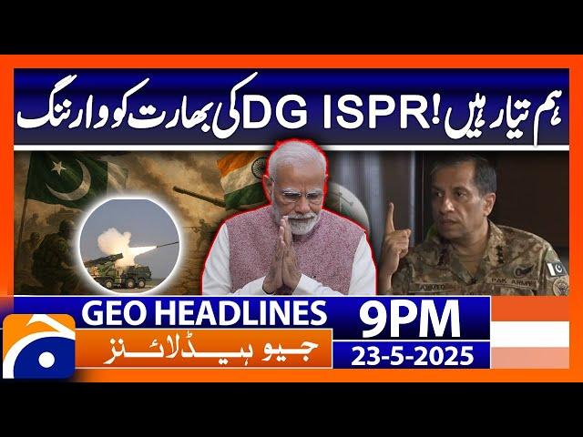 We are ready! DG ISPR's warning to India | Headlines Geo News 9 PM (23 May 2025)