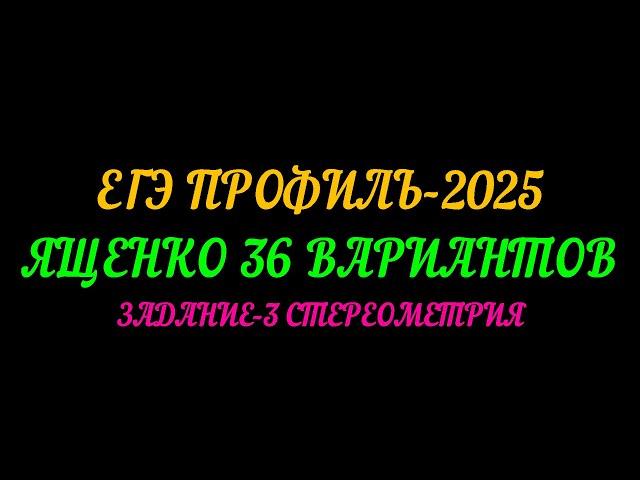 ЕГЭ ПРОФИЛЬ-2025. ЯЩЕНКО 36 ВАРИАНТОВ. ЗАДАНИЕ-3 СТЕРЕОМЕТРИЯ