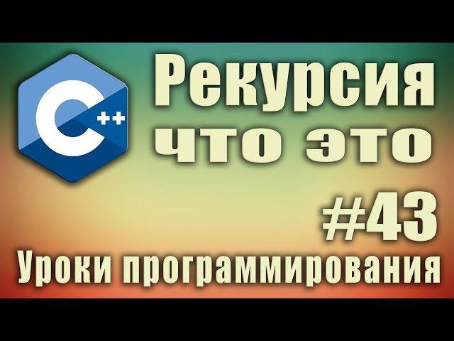 Рекурсия что это. Рекурсия программирование. Рекурсия и цикл. Рекурсия с++. Для начинающих. Урок #43