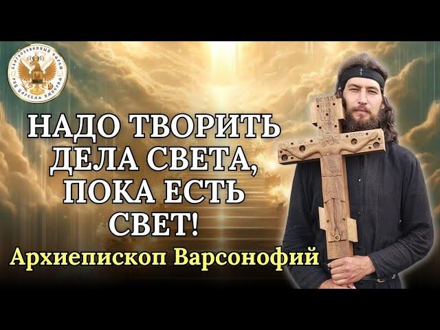 ️Надо творить дела Света, пока есть Свет! ️ Архиепископ Варсонофий