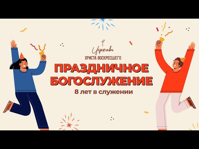 Праздничное богослужение / 8 лет в служении / Прямая трансляция / Церковь Христа Воскресшего