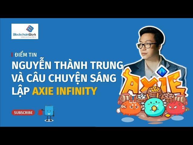 Nguyễn Thành Trung - Nhà sáng lập Axie Infinity, tựa game NFT tỷ đô  - BlockchainWork