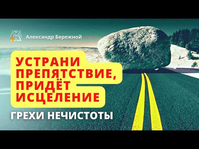 Устрани препятствие, придёт исцеление | Грехи нечистоты. Оральный || Александр Бережной