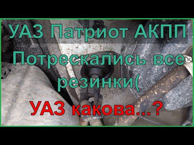 УАЗ ПАТРИОТ АКПП Потрескались все резинки( УАЗ КАКОВА...?