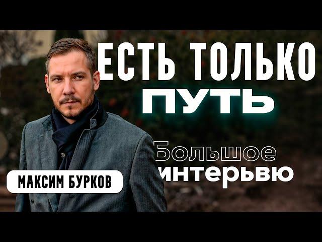 МАКСИМ БУРКОВ: ЕСТЬ ТОЛЬКО ПУТЬ / БОЛЬШОЕ ИНТЕРВЬЮ