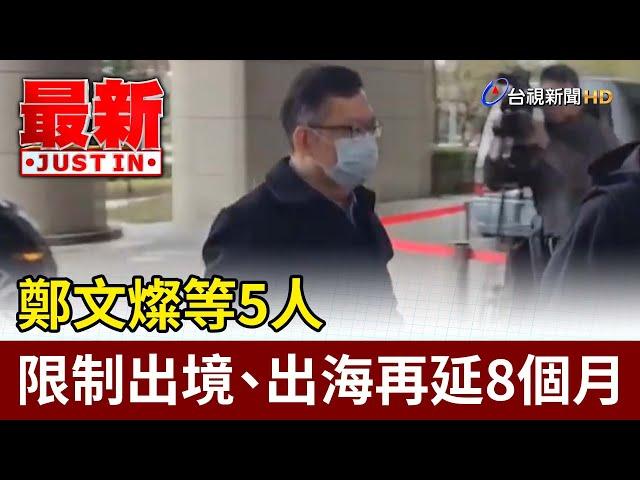 鄭文燦等5人 限制出境、出海再延8個月