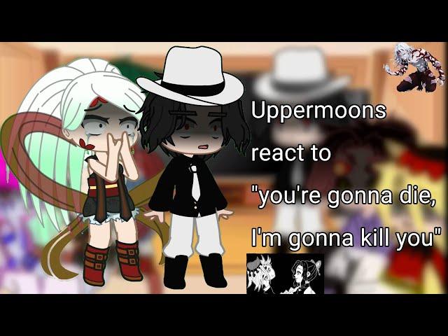 Uppermoons (+ Muzan) react to " you're gonna die, I'm gonna kill you" || Gacha Nox