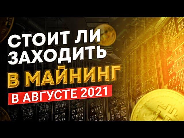 Стоит ли входить в майнинг в августе 2021 года. Актуальность майнинга август 2021. Риски майнинга