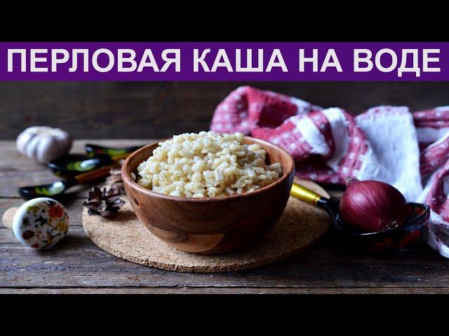 КАК ПРИГОТОВИТЬ ПЕРЛОВУЮ КАШУ НА ВОДЕ? Простая и рассыпчатая перловая каша с маслом на воде