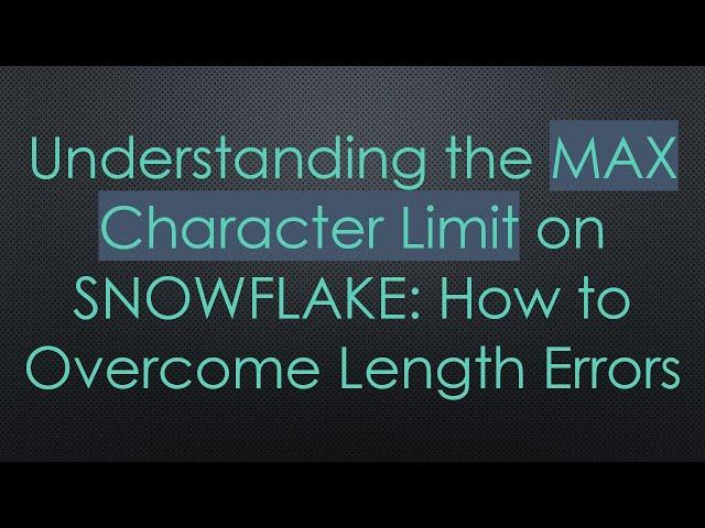 Understanding the MAX Character Limit on SNOWFLAKE: How to Overcome Length Errors