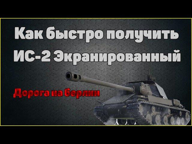 КАК БЫСТРО ПОЛУЧИТЬ ИС-2 ЭКРАНИРОВАННЫЙ // ДОРОГА НА БЕРЛИН // WORLD OF TANKS