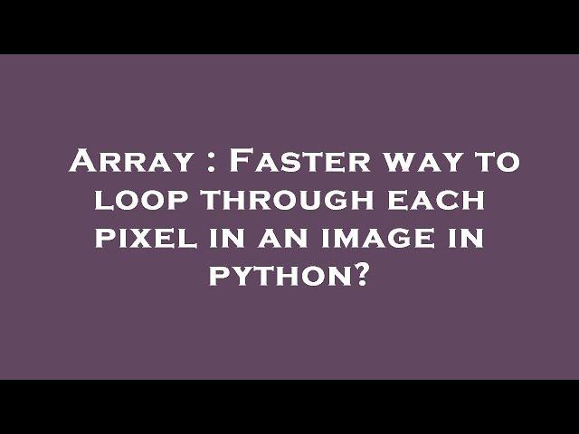 Array : Faster way to loop through each pixel in an image in python?