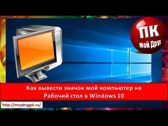 Как вывести значок мой компьютер на рабочий стол в Windows 10