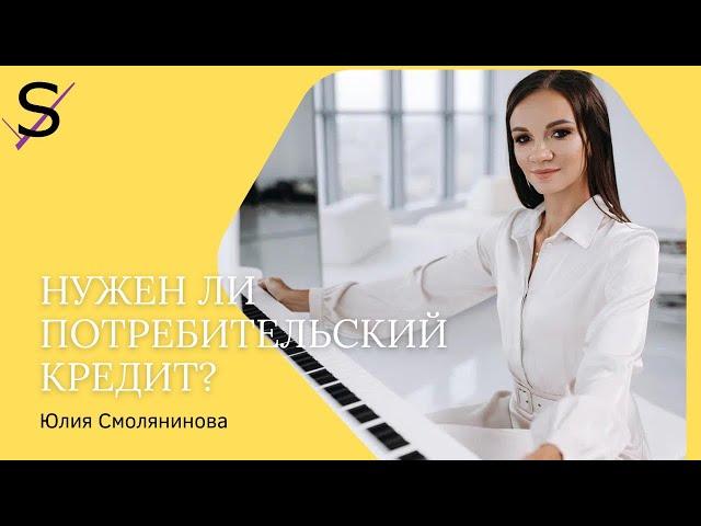 НУЖЕН ЛИ ПОТРЕБИТЕЛЬСКИЙ КРЕДИТ? Юлия Смолянинова