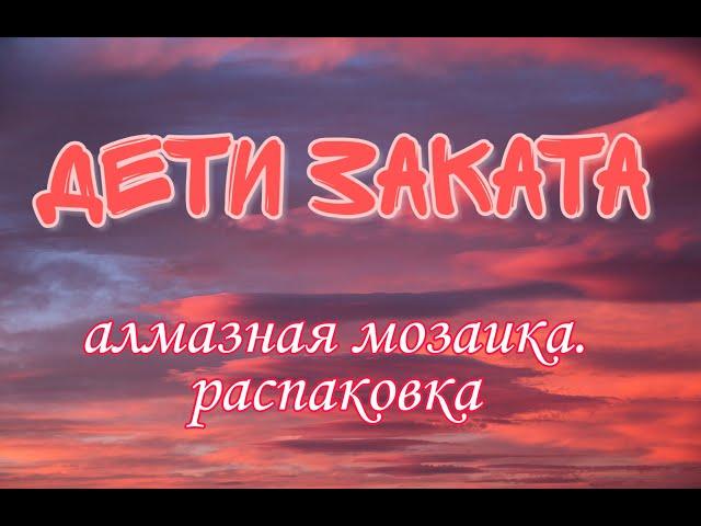 Алмазная мозаика. Алмазная вышивка. Дети заката - распаковка алмазной картины.