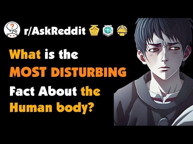 What is the Most Disturbing Fact You Know About the Human Body?