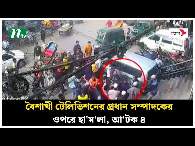 বৈশাখী টেলিভিশনের প্রধান সম্পাদকের ওপরে হা'ম'লা, আ'টক ৪ | Boishakhi Tipu Alam | NTV News