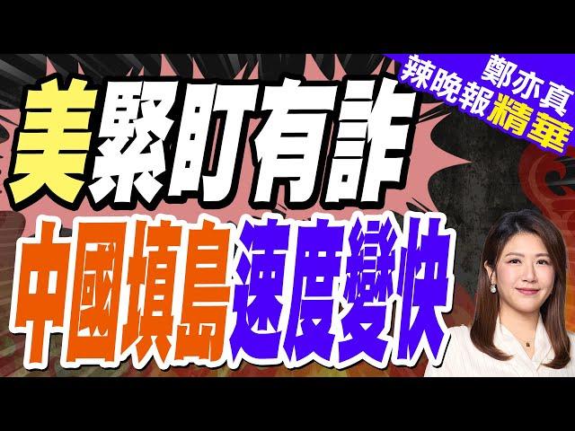 中菲這場衝突後 美衛星發現中國速度  | 美緊盯有詐 中國填島速度變快【鄭亦真辣晚報】精華版@中天新聞CtiNews