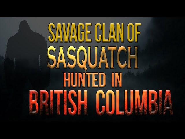 A Savage Bigfoot Clan Hunted in BC Canada