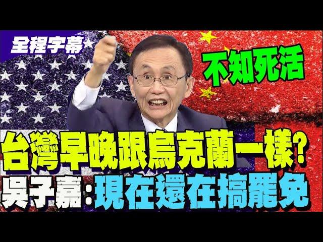 【全程字幕】怒批台灣不知死活! 吳子嘉:川普不會對臺灣客氣的