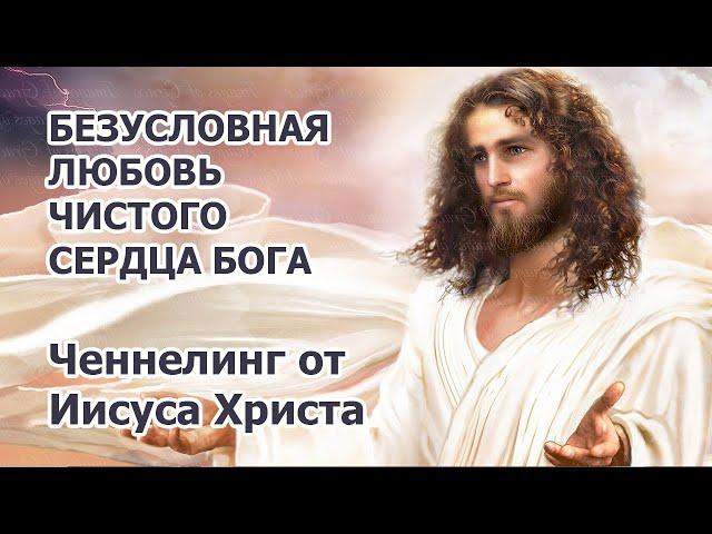 Ченнелинг от Иисуса Христа - безусловная любовь чистого сердца Бога