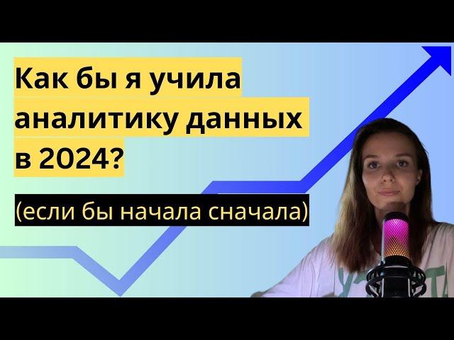 Как бы я учила аналитику данных в 2024 (если бы начала сначала)