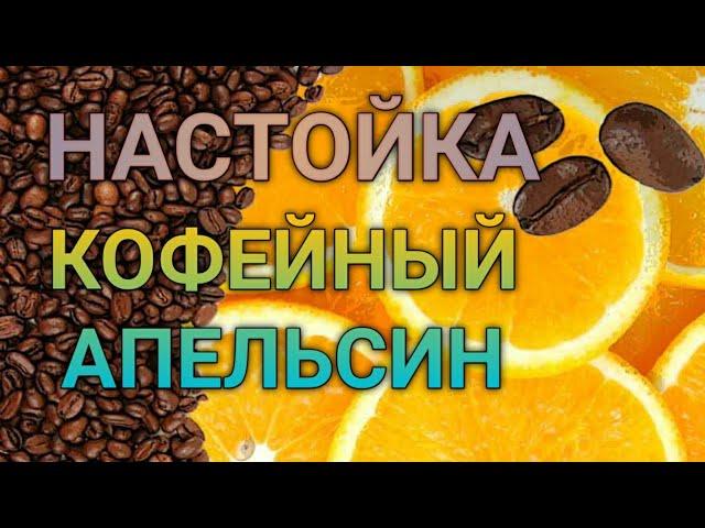 КОФЕЙНЫЙ АПЕЛЬСИН | НАСТОЙКА КОТОРАЯ ВАС УДИВИТ