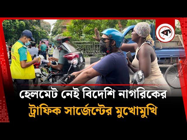 হেলমেট নেই বিদেশি নাগরিকের, ট্রাফিক সার্জেন্টের মুখোমুখি  | Bike Helmet | Foreigner | Traffic