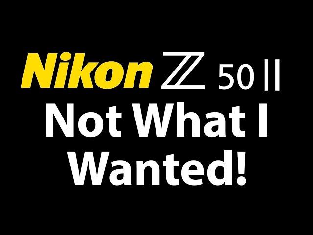 Nikon Z50 II Not What I Wanted! Z D500?