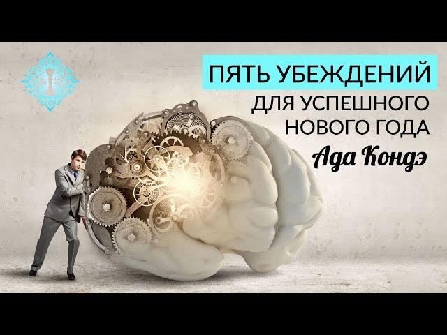 5 УБЕЖДЕНИЙ, КОТОРЫЕ ПОМОГУТ ПРЕУСПЕТЬ. Мотивация в новом году. Успешная жизнь. Ада Кондэ