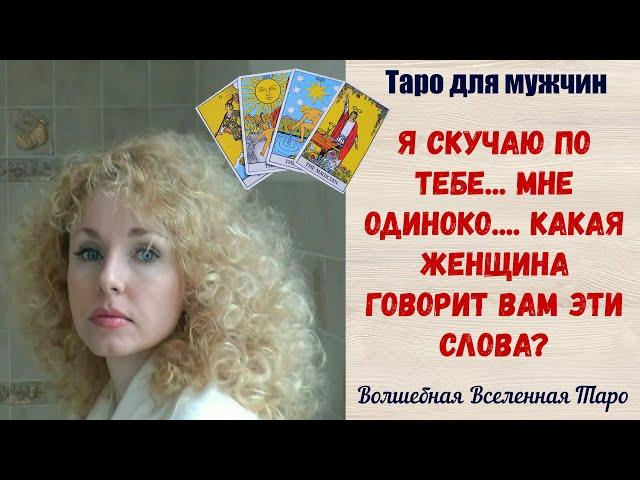 Я скучаю по тебе    мне одиноко ...  Какая Женщина говорит Вам эти слова?     Таро для мужчин