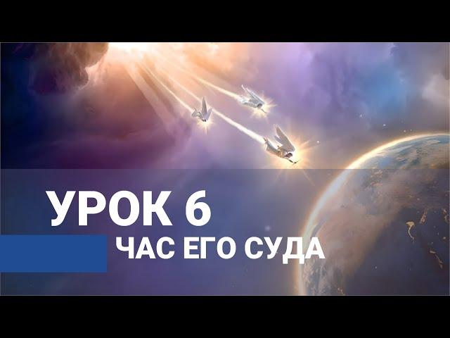 Час Его суда. Урок 6 / ВЕСТЬ ТРЕХ АНГЕЛОВ ИЗ КНИГИ ОТКРОВЕНИЕ | Субботняя Школа