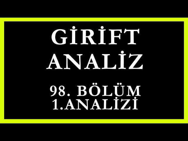 Girift Analiz 98.Bölüm 1.Analizi |  Siz Beni Delirtmeye Mi Çalışıyorsunuz..!