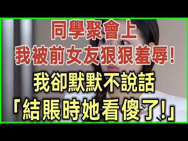 同學聚會上！我被前女友狠狠羞辱！我卻默默不說話！結賬時她看傻了！#完結爽文#為人處世#生活經驗#情感故事